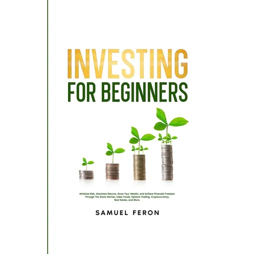 Investing for Beginners: Minimize Risk, Maximize Returns, Grow Your Wealth, and Achieve Financial Freedom Through The Stock Market, Index Funds