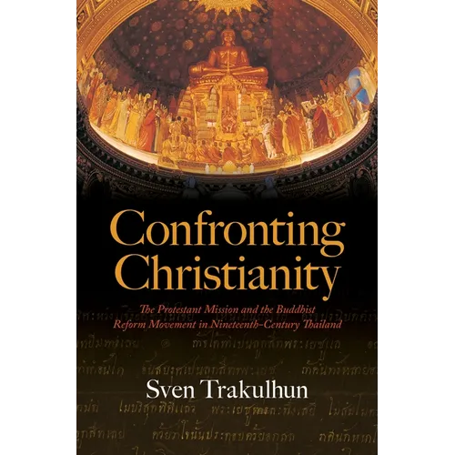 Confronting Christianity: The Protestant Mission and the Buddhist Reform Movement in Nineteenth-Century Thailand