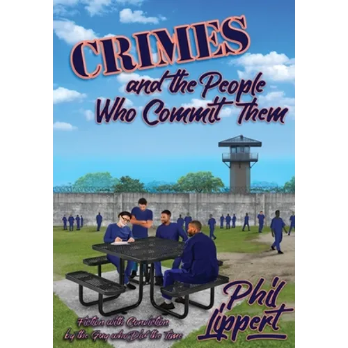 Crimes and the People Who Commit Them: Fiction with Conviction by the Guy Who Did the Time