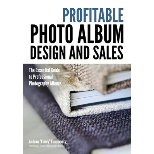 Profitable Album Design and Sales: The Essential Guide to Professional Photography Albums