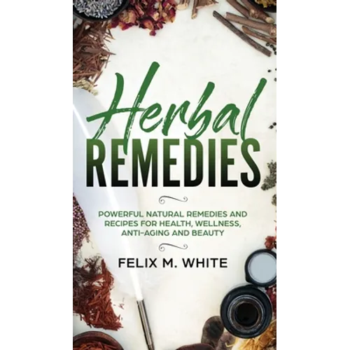 Herbal Remedies: Powerful Natural Remedies and Recipes for Health, Wellness, Anti-aging and Beauty