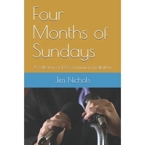 Four Months of Sundays: A collection of 120 communion meditations