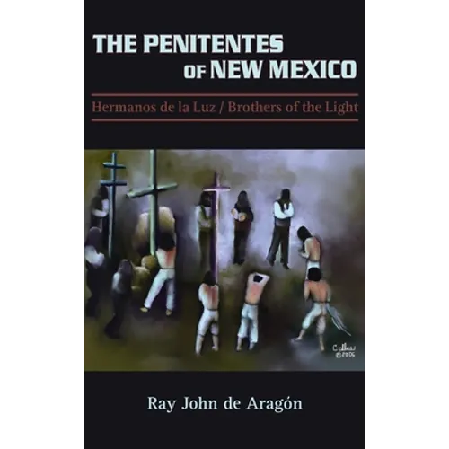 The Penitentes of New Mexico: Hermanos de la luz Brothers of the Light