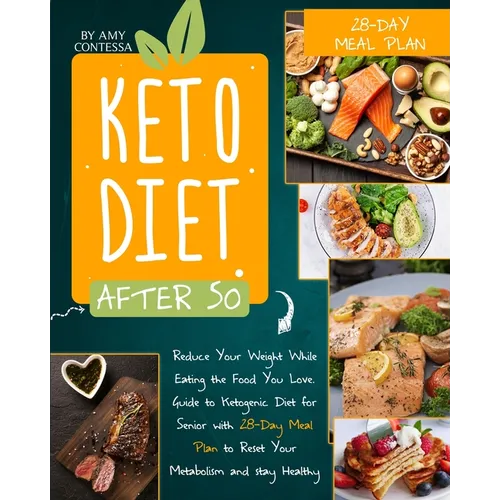 Keto Diet After 50: Reduce Your Weight While Eating the Food You Love. A Guide to Ketogenic Diet for Senior with a 28-Day Meal Plan to Reset Your Meta