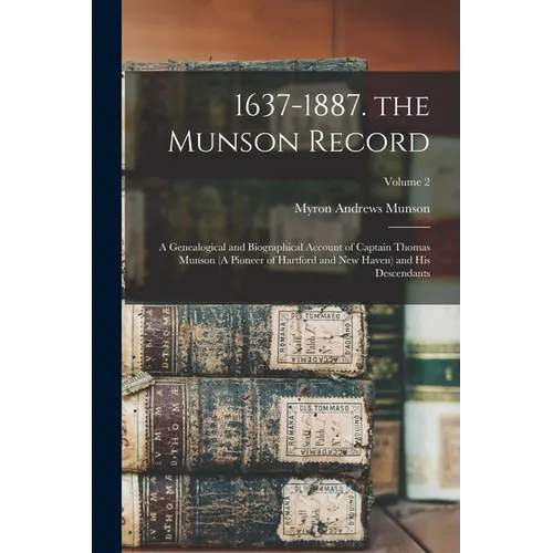 1637-1887. the Munson Record: A Genealogical and Biographical Account of Captain Thomas Munson (A Pioneer of Hartford and New Haven) and His Descend