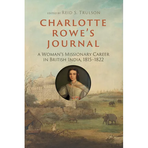 Charlotte Rowe's Journal: A Woman's Missionary Career in British India, 1815-1822