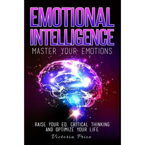 Emotional Intelligence: Master Your Emotions- Raise Your EQ, Critical Thinking and Optimize Your Life