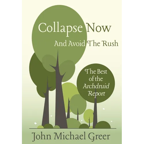 Collapse Now and Avoid the Rush: The Best of the Archdruid Report