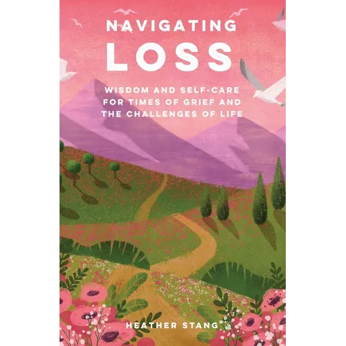 Navigating Loss: Wisdom and Self-Care for Times of Grief and the Challenges of Life