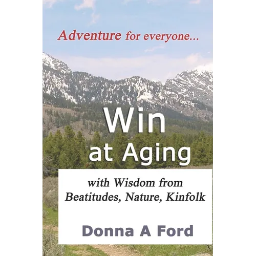 Win at Aging: with Wisdom from Beatitudes, Nature, Kinfolk