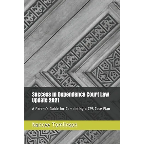 Success in Dependency Court Law Update 2021: A Parent's Guide for Completing a CPS Case Plan