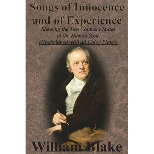 Songs of Innocence and of Experience: Shewing the Two Contrary States of the Human Soul (Unabridged with all Color Plates)
