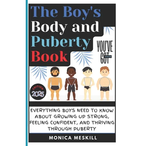 The Boy's body and Puberty Book: Everything Boys Need to know About Growing Up Strong, Feeling Confident, and Thriving Through Puberty.