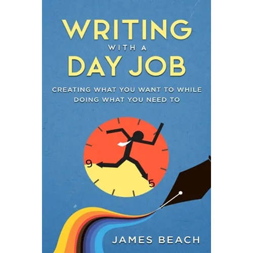 Writing With a Day Job: Creating What You Want While Doing What You Need To