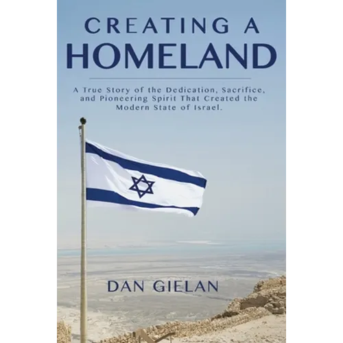 Creating a Homeland: A True Story of the Dedication, Sacrifice, And Pioneering Spirit That Created the Modern State of Israel