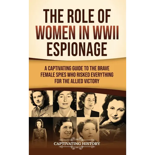 The Role of Women in WWII Espionage: A Captivating Guide to the Brave Female Spies Who Risked Everything for the Allied Victory