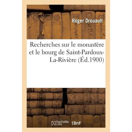 Recherches Sur Le Monastère Et Le Bourg de Saint-Pardoux-La-Rivière