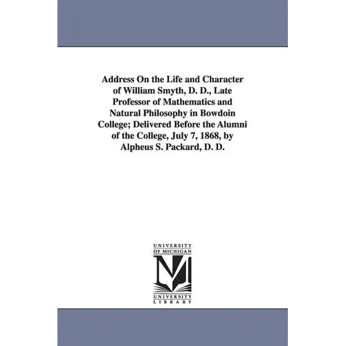 Address On the Life and Character of William Smyth, D. D., Late Professor of Mathematics and Natural Philosophy in Bowdoin College; Delivered Before t