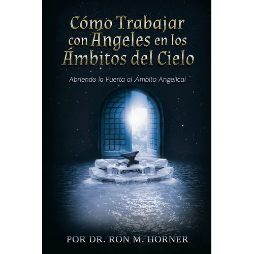Cómo trabajar con ángeles en los ámbitos del Cielo: Abriendo la puerta al ámbito angelical