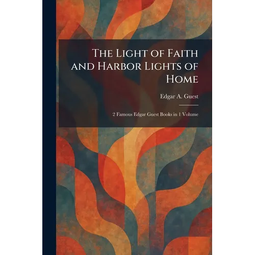 The Light of Faith and Harbor Lights of Home: 2 Famous Edgar Guest Books in 1 Volume