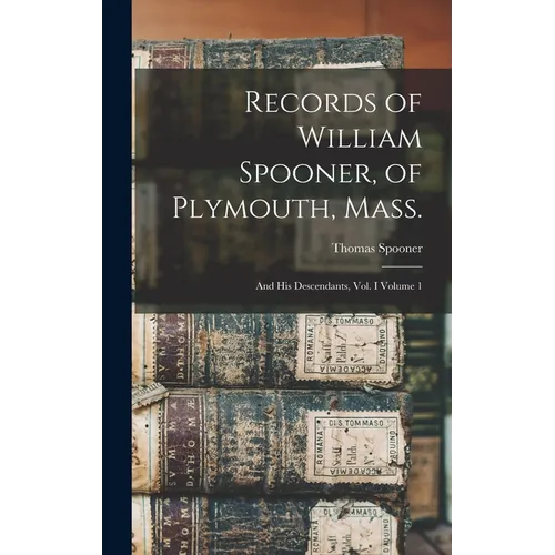 Records of William Spooner, of Plymouth, Mass.: And his Descendants, vol. I Volume 1