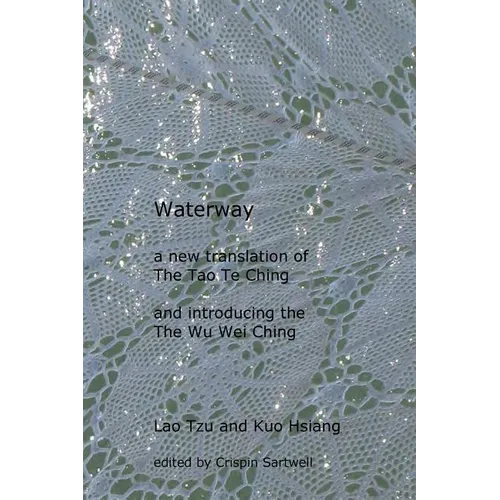 Waterway: A New Translation of the Tao Te Ching, and Introducing the Wu Wei Ching