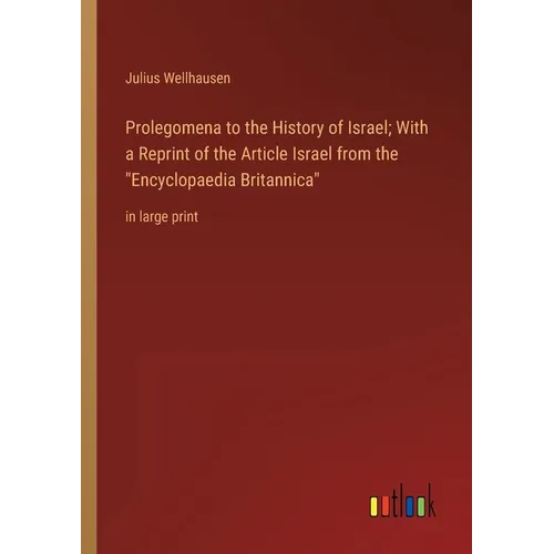Prolegomena to the History of Israel; With a Reprint of the Article Israel from the Encyclopaedia Britannica: in large print