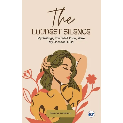 The Loudest Silence: My Writings, You Didn't Know, Were My Cries for HELP!