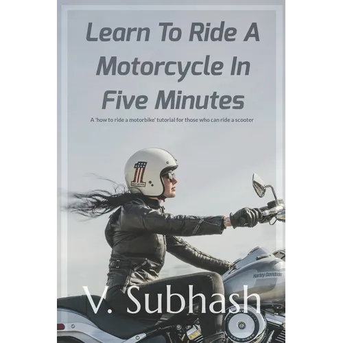 Learn To Ride A Motorcycle In Five Minutes: A 'how to ride a motorbike' tutorial for those who can ride a scooter