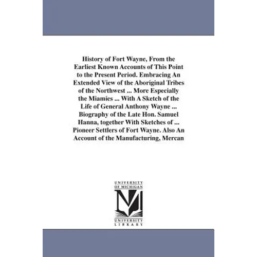 History of Fort Wayne, From the Earliest Known Accounts of This Point to the Present Period. Embracing An Extended View of the Aboriginal Tribes of th