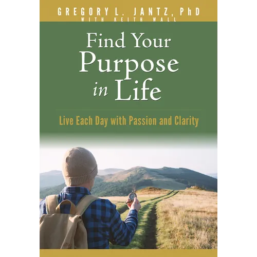 Find Your Purpose in Life: Live Each Day with Passion and Clarity