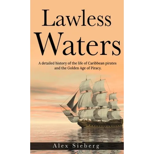 Lawless Waters: A Detailed History of the Life of Caribbean Pirates and the Golden Age of Piracy