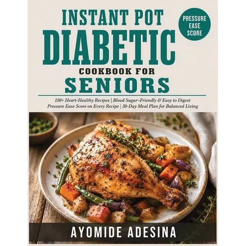 Instant Pot Diabetic Cookbook for Seniors: 150+ Easy Instant Pot Recipes with a Pressure-Ease Score on Every Dish Manage Blood Sugar Without Standing