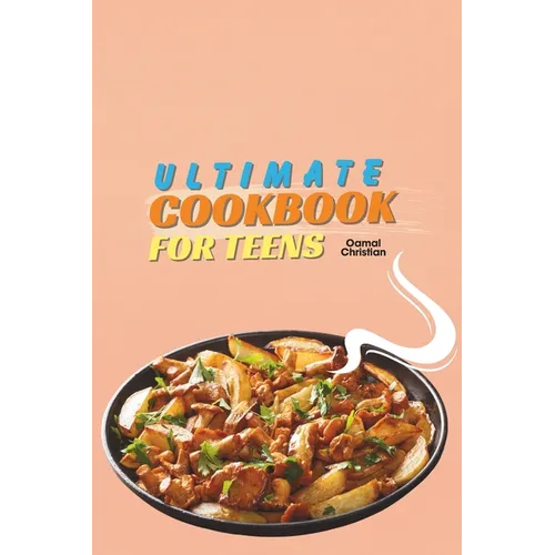 Ultimate Cookbook for Teens: A 2024 Guide to Complete Healthy Meal Plans with 50+ Step-by-Step Recipes for Practice