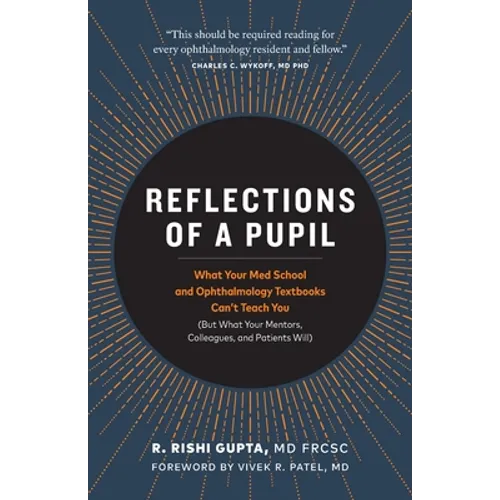 Reflections of a Pupil: What Your Med School and Ophthalmology Textbooks Can't Teach You (But What Your Mentors, Colleagues and Patients Will)
