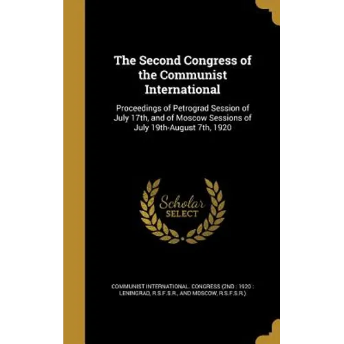 The Second Congress of the Communist International: Proceedings of Petrograd Session of July 17th, and of Moscow Sessions of July 19th-August 7th, 192