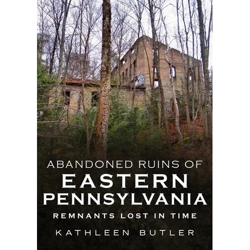 Abandoned Ruins of Eastern Pennsylvania: Remnants Lost in Time