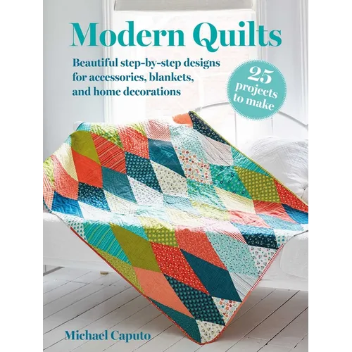 Modern Quilts: 25 Projects to Make: Beautiful Step-By-Step Designs for Accessories, Blankets, and Home Decorations