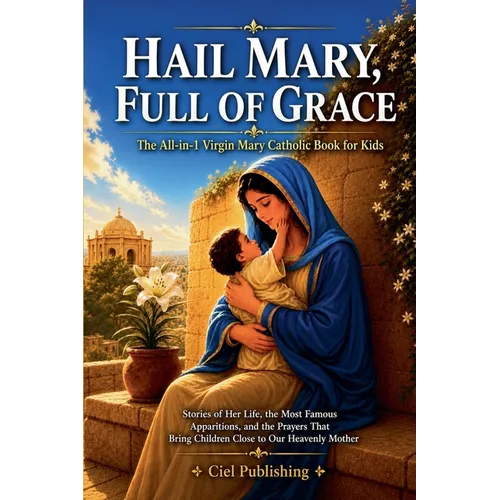 Hail Mary, Full of Grace: The All-in-1 Virgin Mary Catholic Book for Kids: Stories of Her Life, the Most Famous Apparitions, and the Prayers That Brin