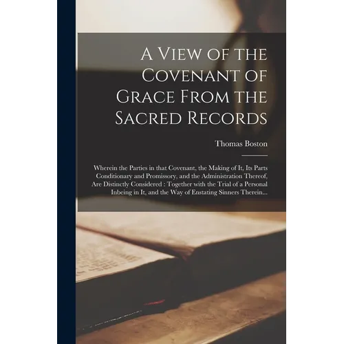 A View of the Covenant of Grace From the Sacred Records: Wherein the Parties in That Covenant, the Making of It, Its Parts Conditionary and Promissory