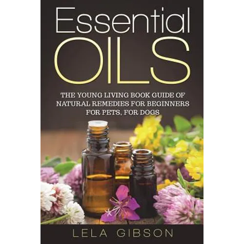 Essential Oils: The Young Living Book Guide of Natural Remedies for Beginners for Pets, For Dogs