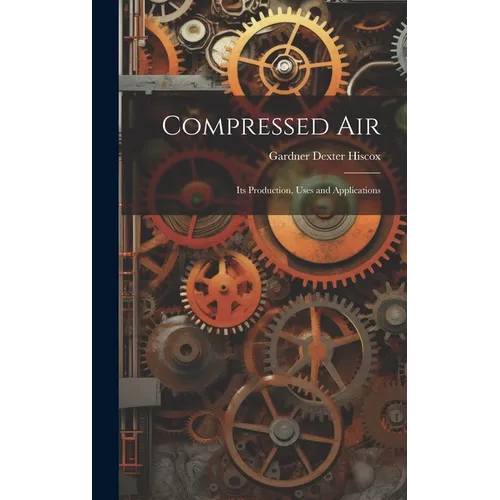 Compressed Air: Its Production, Uses and Applications