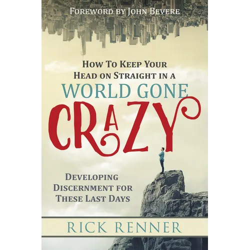 How to Keep Your Head on Straight in a World Gone Crazy: Developing Discernment for the Last Days