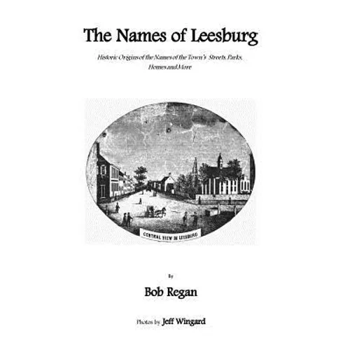 The Names of Leesburg: Historic Origins of the Towns Streets, Park, Homes and more
