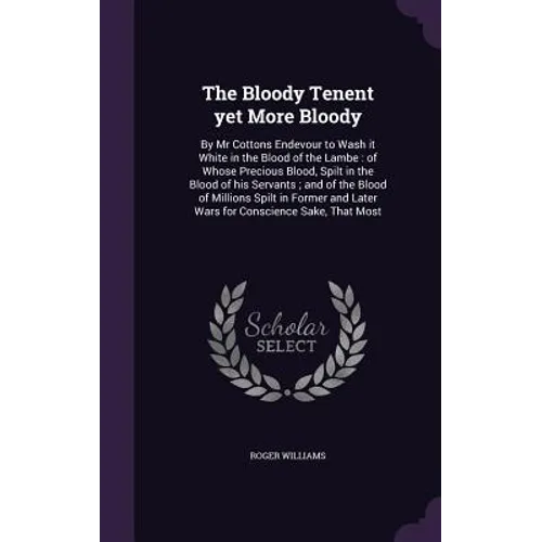 The Bloody Tenent yet More Bloody: By Mr Cottons Endevour to Wash it White in the Blood of the Lambe: of Whose Precious Blood, Spilt in the Blood of h
