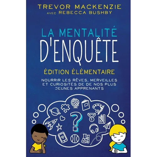 La mentalité d'enquête: Édition élémentaire NOURRIR LES RÊVES, MERVEILLES ET CURIOSITÉS DE DE NOS PLUS JEUNES APPRENANTS