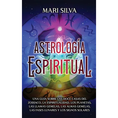 Astrología espiritual: Una guía sobre las doce casas del zodíaco, la espiritualidad, los planetas, las llamas gemelas, las almas gemelas, las fases lu