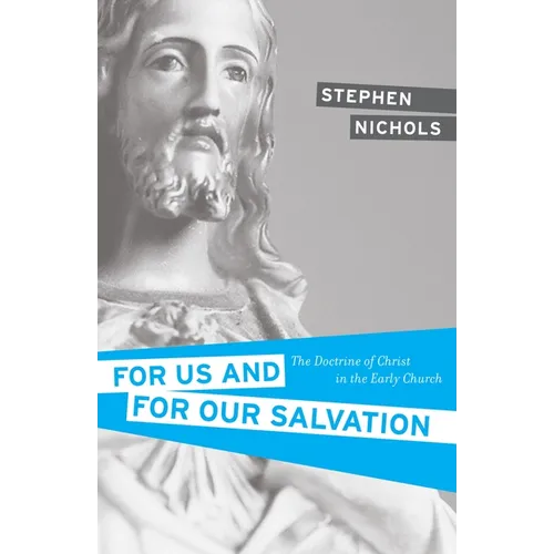 For Us and for Our Salvation: The Doctrine of Christ in the Early Church