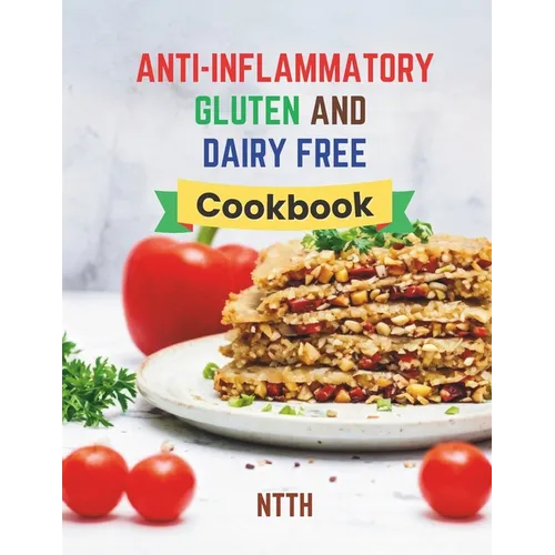 Anti-Inflammatory Gluten and Dairy Free Cookbook: Transform Your Diet with 110 Inflammation-Fighting, Gluten-Free, and Dairy-Free Recipes for a Health