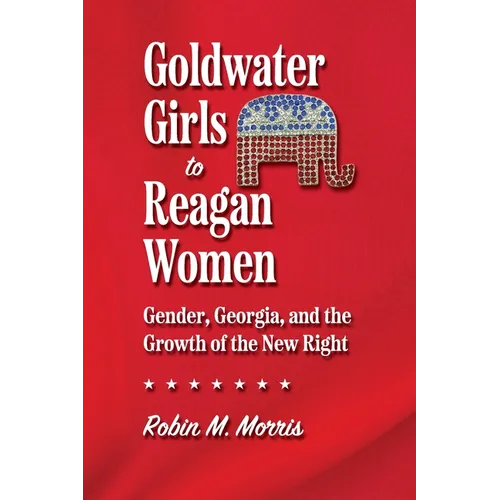 Goldwater Girls to Reagan Women: Gender, Georgia, and the Growth of the New Right